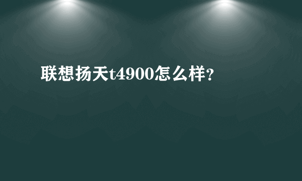 联想扬天t4900怎么样？