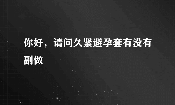 你好，请问久紧避孕套有没有副做