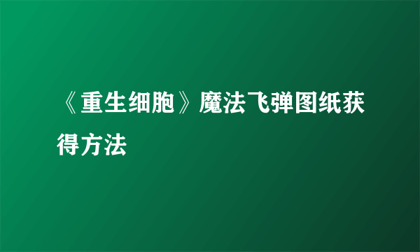 《重生细胞》魔法飞弹图纸获得方法