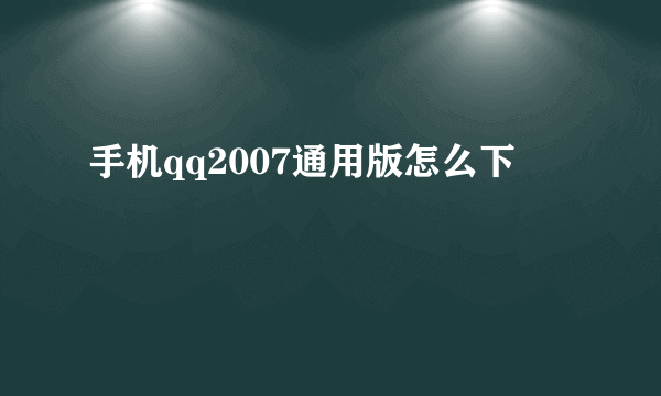 手机qq2007通用版怎么下