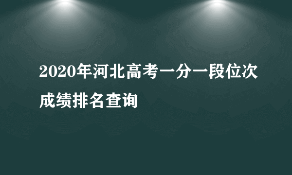 2020年河北高考一分一段位次成绩排名查询