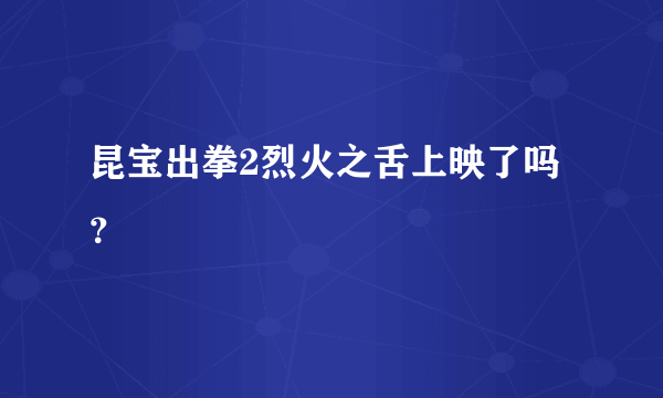 昆宝出拳2烈火之舌上映了吗？