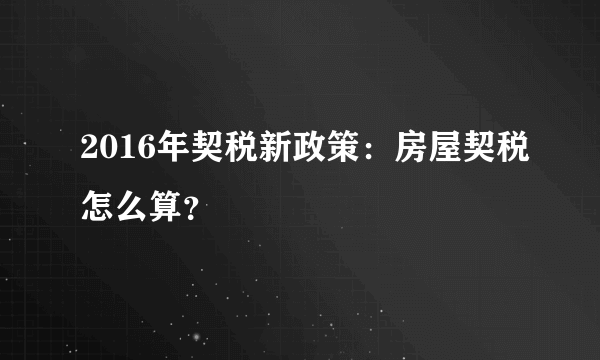 2016年契税新政策：房屋契税怎么算？