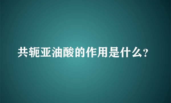 共轭亚油酸的作用是什么？