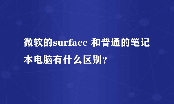 微软的surface 和普通的笔记本电脑有什么区别？