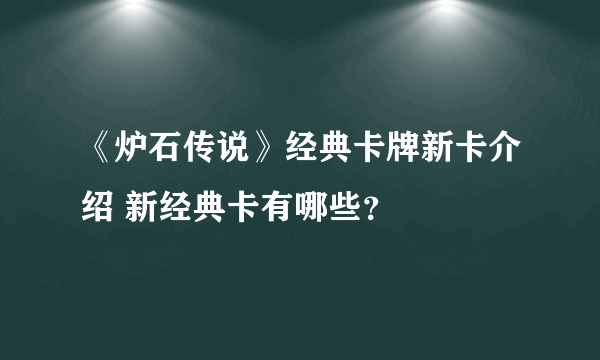 《炉石传说》经典卡牌新卡介绍 新经典卡有哪些？