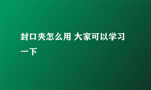 封口夹怎么用 大家可以学习一下