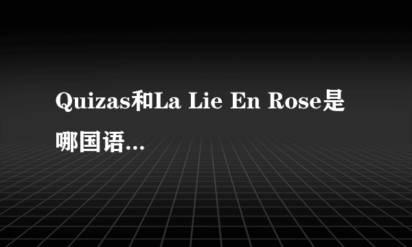 Quizas和La Lie En Rose是哪国语言？什么意思