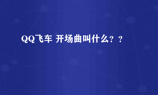 QQ飞车 开场曲叫什么？？