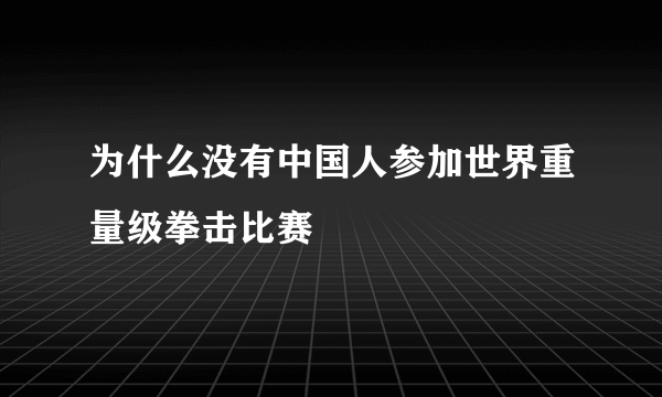 为什么没有中国人参加世界重量级拳击比赛