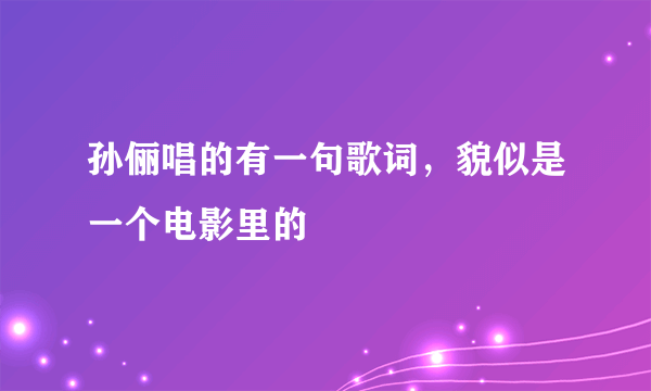 孙俪唱的有一句歌词，貌似是一个电影里的