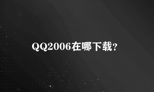 QQ2006在哪下载？