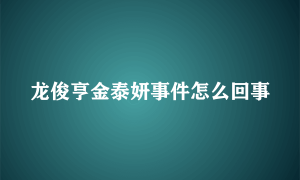 龙俊亨金泰妍事件怎么回事