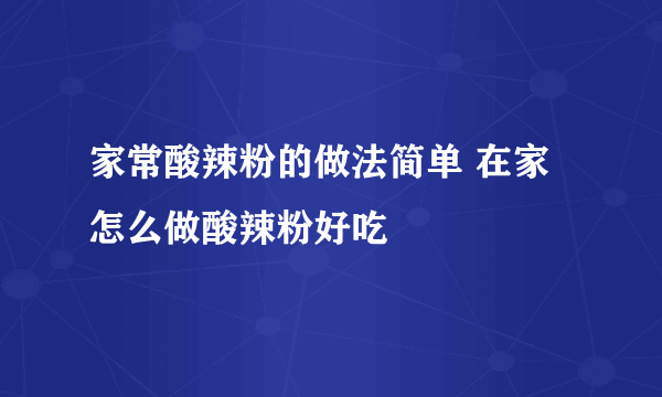 家常酸辣粉的做法简单 在家怎么做酸辣粉好吃