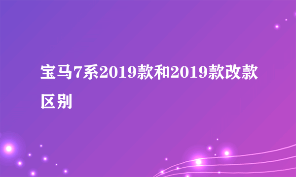 宝马7系2019款和2019款改款区别