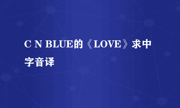 C N BLUE的《LOVE》求中字音译