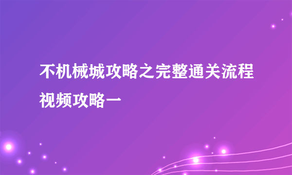 不机械城攻略之完整通关流程视频攻略一