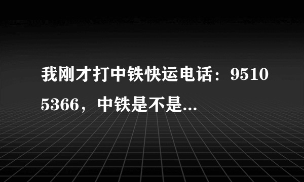 我刚才打中铁快运电话：95105366，中铁是不是信誉不好？东西会丢？