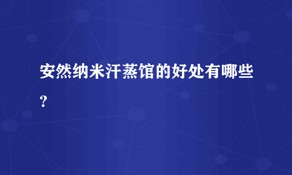 安然纳米汗蒸馆的好处有哪些？