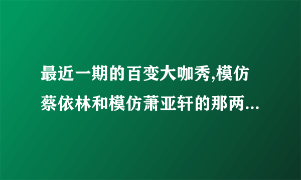 最近一期的百变大咖秀,模仿蔡依林和模仿萧亚轩的那两位女生合唱的英文歌叫什么名字?