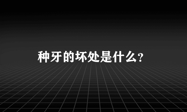 种牙的坏处是什么？