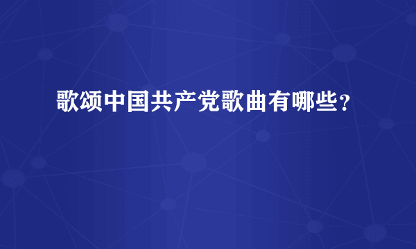 歌颂中国共产党歌曲有哪些？