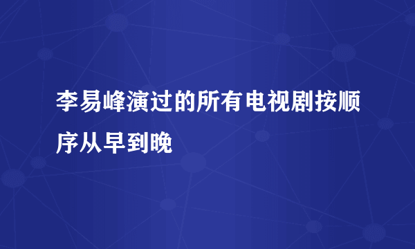 李易峰演过的所有电视剧按顺序从早到晚