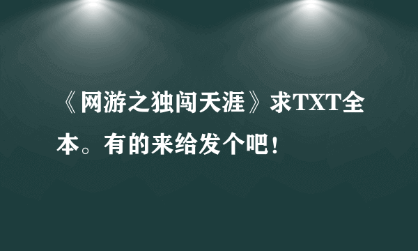 《网游之独闯天涯》求TXT全本。有的来给发个吧！