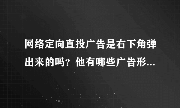 网络定向直投广告是右下角弹出来的吗？他有哪些广告形式呢，主要适合什么产品来做广告？