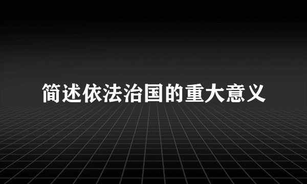 简述依法治国的重大意义