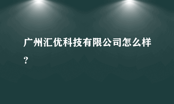 广州汇优科技有限公司怎么样？