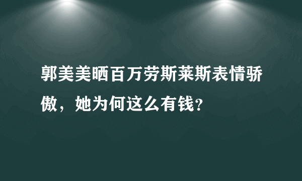 郭美美晒百万劳斯莱斯表情骄傲，她为何这么有钱？