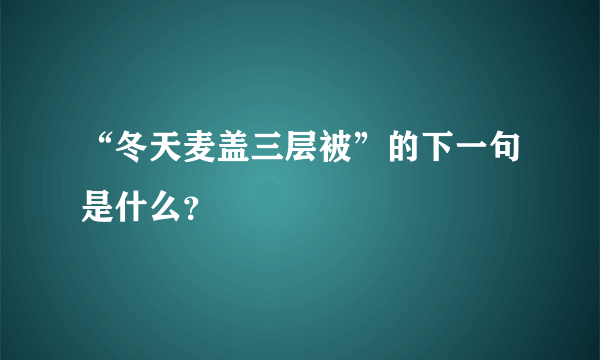 “冬天麦盖三层被”的下一句是什么？