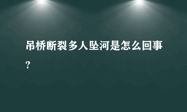 吊桥断裂多人坠河是怎么回事？