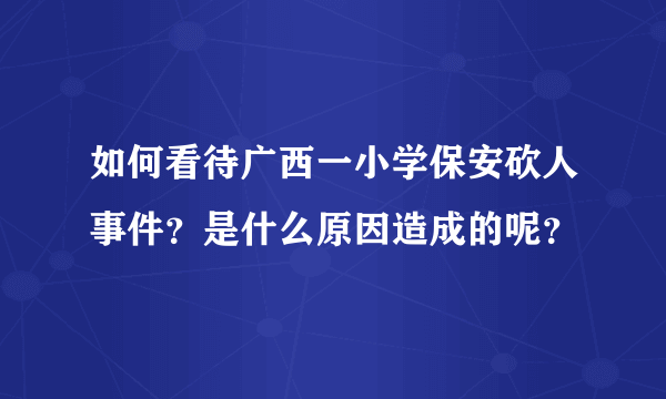 如何看待广西一小学保安砍人事件？是什么原因造成的呢？