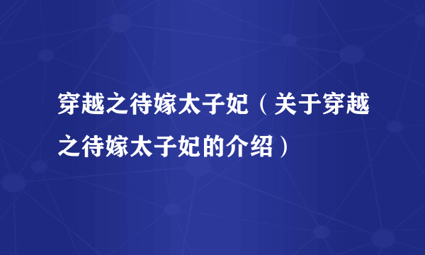 穿越之待嫁太子妃（关于穿越之待嫁太子妃的介绍）