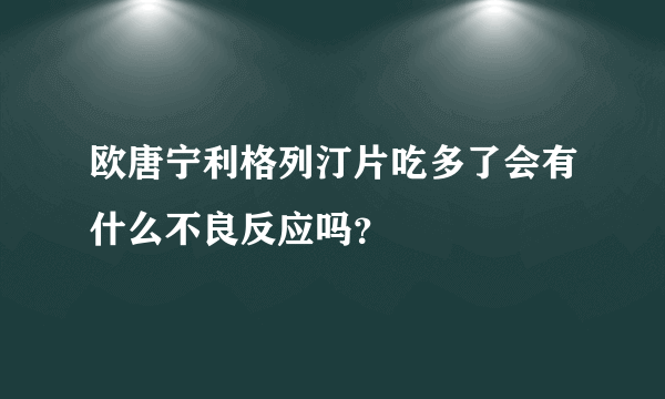 欧唐宁利格列汀片吃多了会有什么不良反应吗？