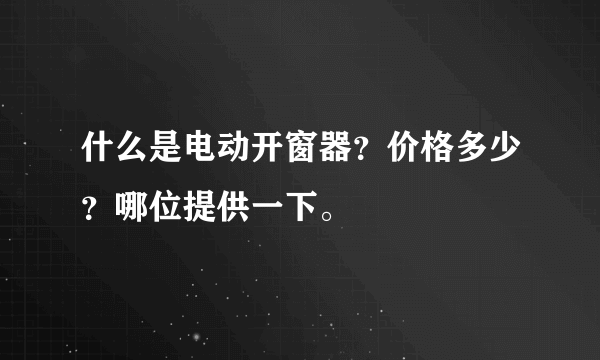 什么是电动开窗器？价格多少？哪位提供一下。