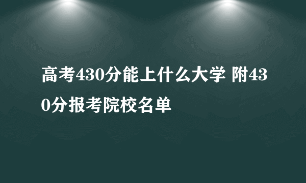 高考430分能上什么大学 附430分报考院校名单