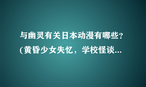 与幽灵有关日本动漫有哪些？(黄昏少女失忆，学校怪谈，夏目友人帐，水色时代ova，最近我的妹妹很奇怪