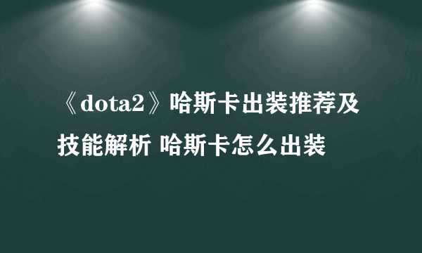 《dota2》哈斯卡出装推荐及技能解析 哈斯卡怎么出装