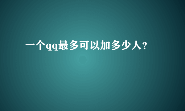 一个qq最多可以加多少人？