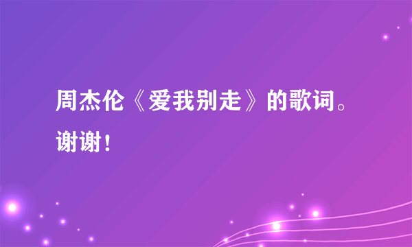 周杰伦《爱我别走》的歌词。谢谢！