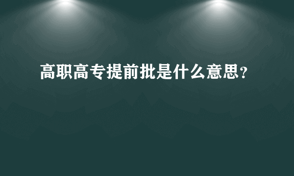 高职高专提前批是什么意思？