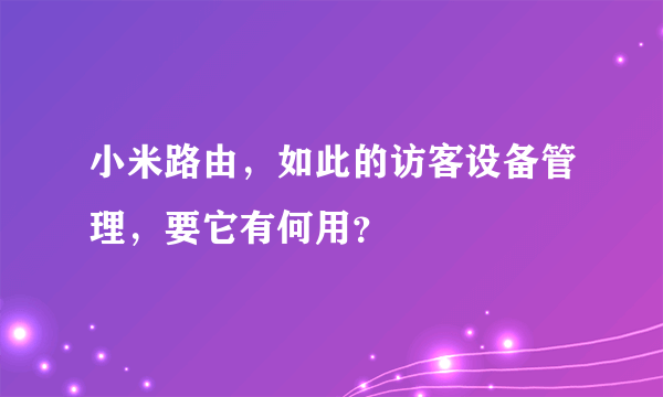 小米路由，如此的访客设备管理，要它有何用？