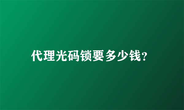 代理光码锁要多少钱？