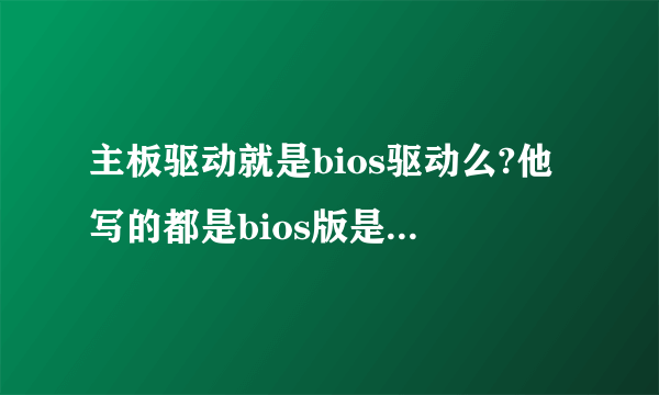 主板驱动就是bios驱动么?他写的都是bios版是什么意思?