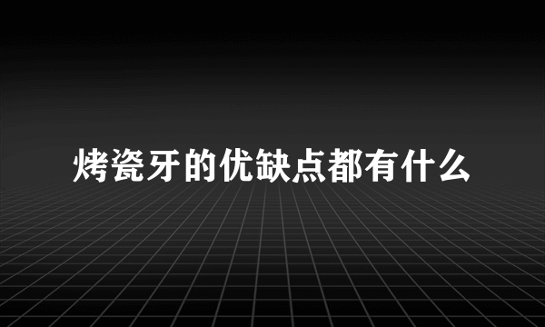 烤瓷牙的优缺点都有什么