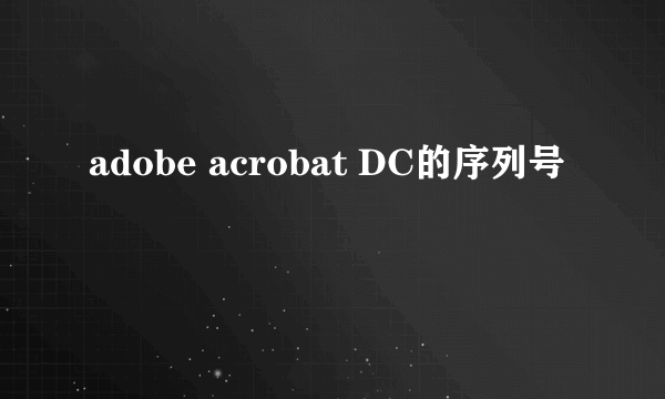 adobe acrobat DC的序列号