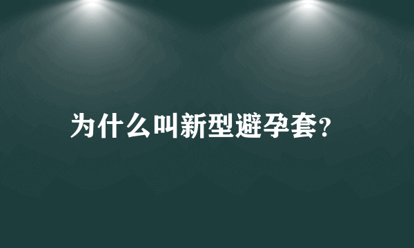 为什么叫新型避孕套？